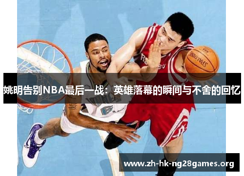 姚明告别NBA最后一战：英雄落幕的瞬间与不舍的回忆