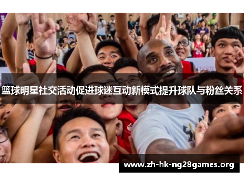 篮球明星社交活动促进球迷互动新模式提升球队与粉丝关系