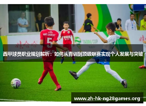 西甲球员职业规划解析：如何从青训到顶级联赛实现个人发展与突破