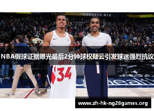 NBA假球证据曝光最后2分钟球权疑云引发球迷强烈抗议