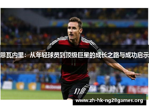恩瓦内里：从年轻球员到顶级巨星的成长之路与成功启示