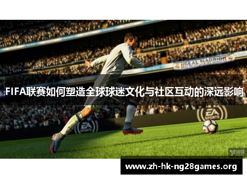 FIFA联赛如何塑造全球球迷文化与社区互动的深远影响