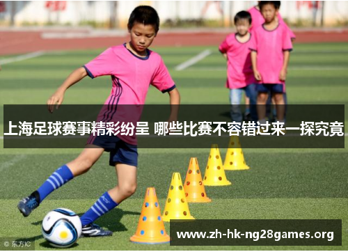 上海足球赛事精彩纷呈 哪些比赛不容错过来一探究竟