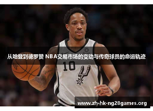 从哈登到德罗赞 NBA交易市场的变动与传奇球员的命运轨迹