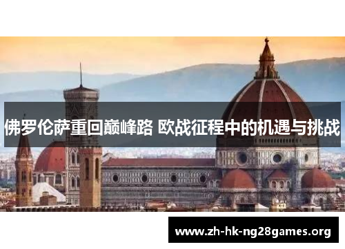 佛罗伦萨重回巅峰路 欧战征程中的机遇与挑战