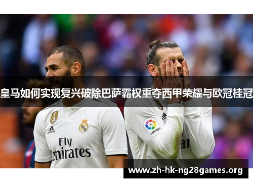 皇马如何实现复兴破除巴萨霸权重夺西甲荣耀与欧冠桂冠