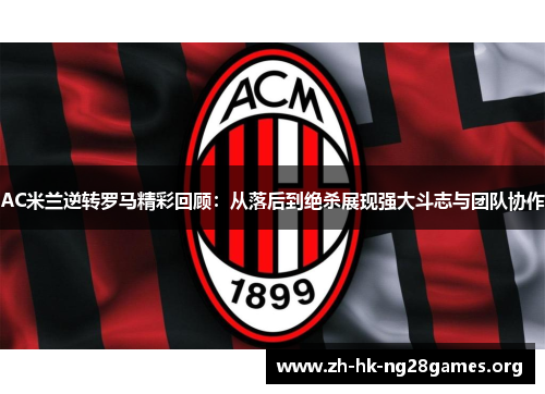 AC米兰逆转罗马精彩回顾：从落后到绝杀展现强大斗志与团队协作