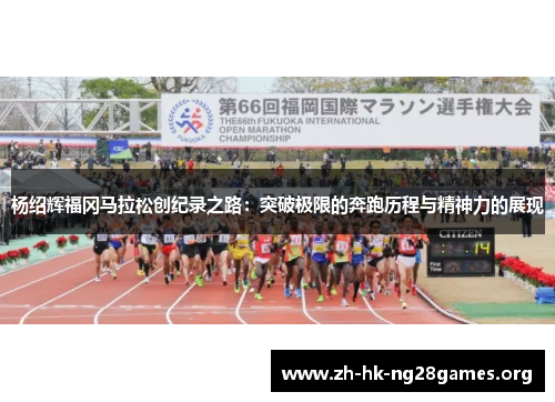 杨绍辉福冈马拉松创纪录之路：突破极限的奔跑历程与精神力的展现