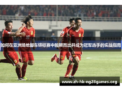 如何在亚洲场地脚车锦标赛中脱颖而出并成为冠军选手的实战指南