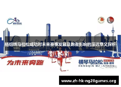 杨绍辉马拉松成功对未来赛事发展及跑者影响的深远意义探析