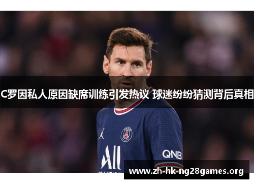 C罗因私人原因缺席训练引发热议 球迷纷纷猜测背后真相