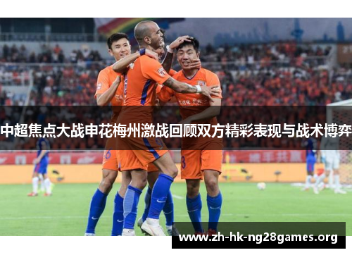 中超焦点大战申花梅州激战回顾双方精彩表现与战术博弈
