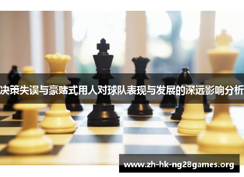 决策失误与豪赌式用人对球队表现与发展的深远影响分析