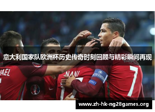 意大利国家队欧洲杯历史传奇时刻回顾与精彩瞬间再现