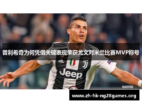 普利希奇为何凭借关键表现荣获尤文对米兰比赛MVP称号