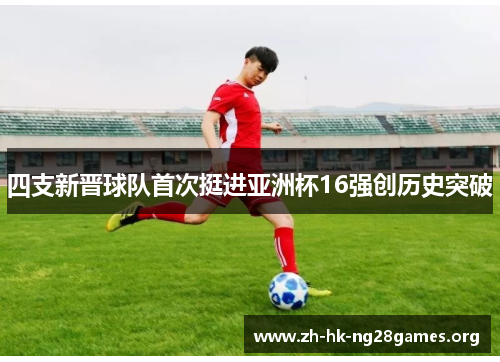 四支新晋球队首次挺进亚洲杯16强创历史突破
