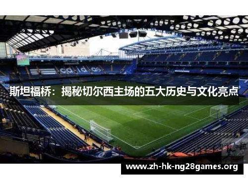 斯坦福桥：揭秘切尔西主场的五大历史与文化亮点