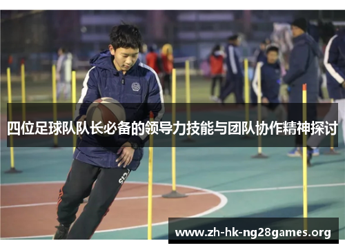四位足球队队长必备的领导力技能与团队协作精神探讨