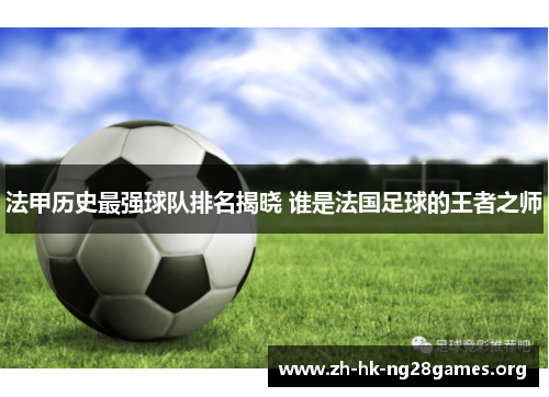 法甲历史最强球队排名揭晓 谁是法国足球的王者之师