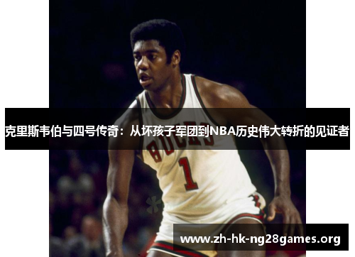 克里斯韦伯与四号传奇：从坏孩子军团到NBA历史伟大转折的见证者