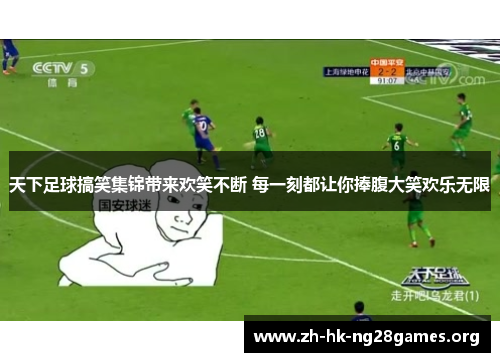 天下足球搞笑集锦带来欢笑不断 每一刻都让你捧腹大笑欢乐无限