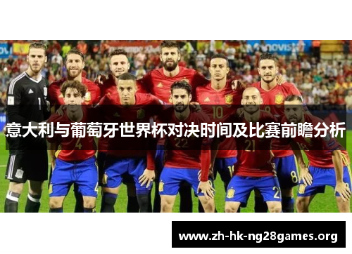 意大利与葡萄牙世界杯对决时间及比赛前瞻分析