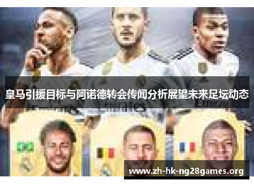 皇马引援目标与阿诺德转会传闻分析展望未来足坛动态