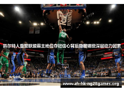 凯尔特人重塑联盟霸主地位夺冠信心背后隐藏哪些深层动力因素