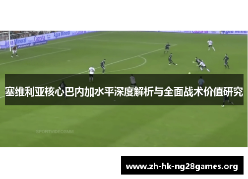 塞维利亚核心巴内加水平深度解析与全面战术价值研究