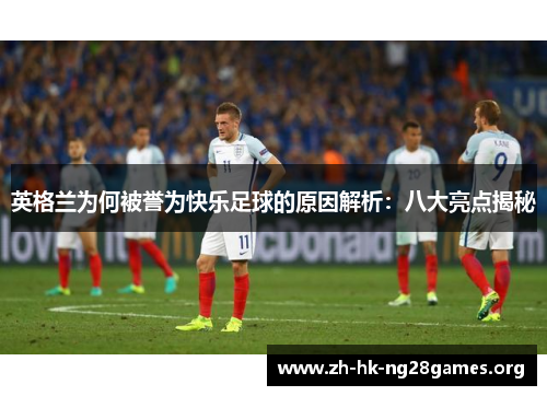 英格兰为何被誉为快乐足球的原因解析：八大亮点揭秘