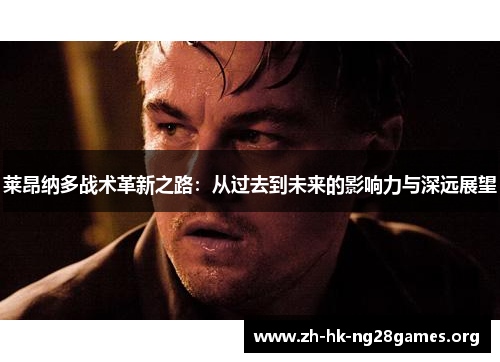 莱昂纳多战术革新之路：从过去到未来的影响力与深远展望