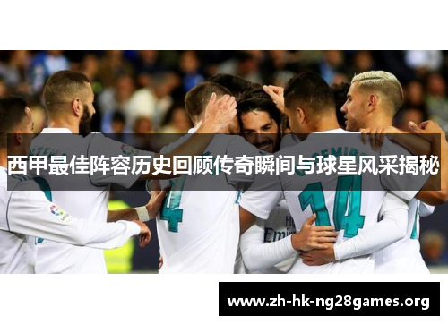 西甲最佳阵容历史回顾传奇瞬间与球星风采揭秘