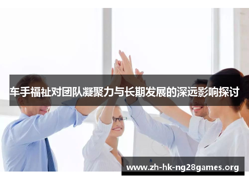 车手福祉对团队凝聚力与长期发展的深远影响探讨 车手福祉对团队凝聚力与长期发展的深远影响探讨
