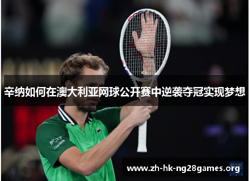 辛纳如何在澳大利亚网球公开赛中逆袭夺冠实现梦想 辛纳如何在澳大利亚网球公开赛中逆袭夺冠实现梦想