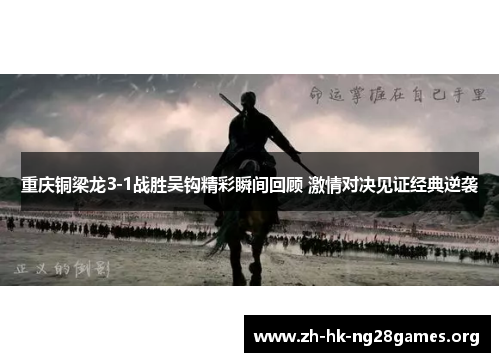 重庆铜梁龙3-1战胜吴钩精彩瞬间回顾 激情对决见证经典逆袭 重庆铜梁龙3-1战胜吴钩精彩瞬间回顾 激情对决见证经典逆袭