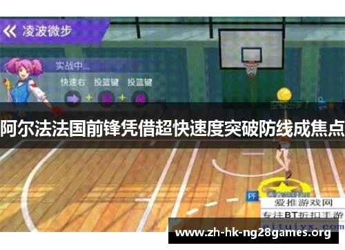 阿尔法法国前锋凭借超快速度突破防线成焦点 阿尔法法国前锋凭借超快速度突破防线成焦点