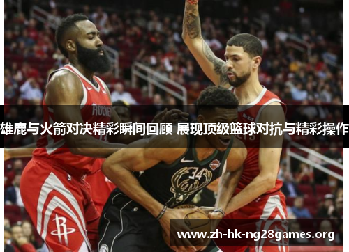 雄鹿与火箭对决精彩瞬间回顾 展现顶级篮球对抗与精彩操作 雄鹿与火箭对决精彩瞬间回顾 展现顶级篮球对抗与精彩操作
