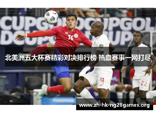 北美洲五大杯赛精彩对决排行榜 热血赛事一网打尽 北美洲五大杯赛精彩对决排行榜 热血赛事一网打尽
