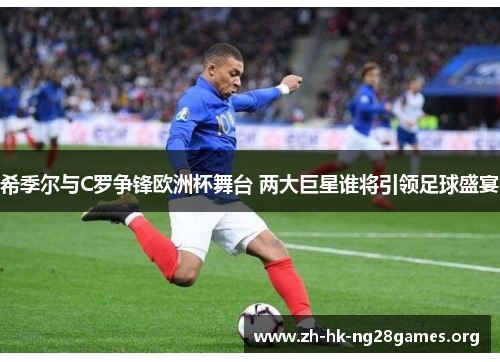 希季尔与C罗争锋欧洲杯舞台 两大巨星谁将引领足球盛宴 希季尔与C罗争锋欧洲杯舞台 两大巨星谁将引领足球盛宴