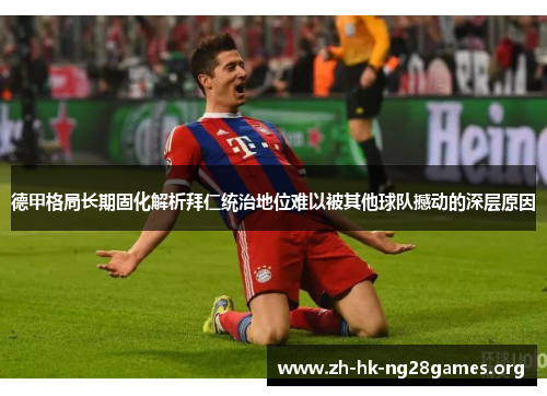 德甲格局长期固化解析拜仁统治地位难以被其他球队撼动的深层原因 德甲格局长期固化解析拜仁统治地位难以被其他球队撼动的深层原因