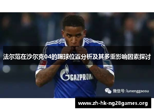 法尔范在沙尔克04的踢球位置分析及其多重影响因素探讨 法尔范在沙尔克04的踢球位置分析及其多重影响因素探讨