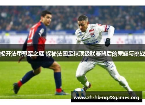 揭开法甲冠军之谜 探秘法国足球顶级联赛背后的荣耀与挑战