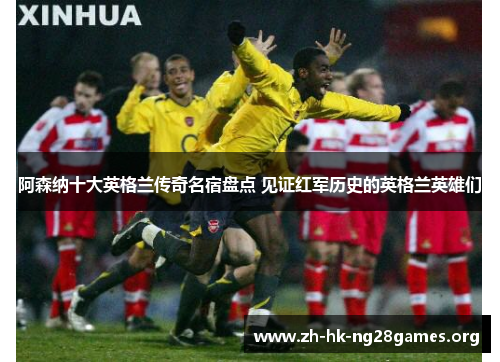 阿森纳十大英格兰传奇名宿盘点 见证红军历史的英格兰英雄们