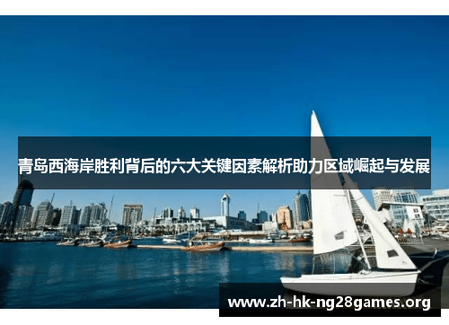青岛西海岸胜利背后的六大关键因素解析助力区域崛起与发展