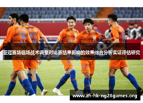 亚冠赛场临场战术调整对比赛结果影响的效果综合分析实证评估研究