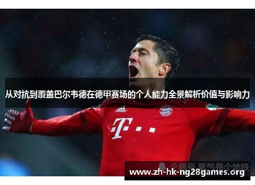 从对抗到覆盖巴尔韦德在德甲赛场的个人能力全景解析价值与影响力